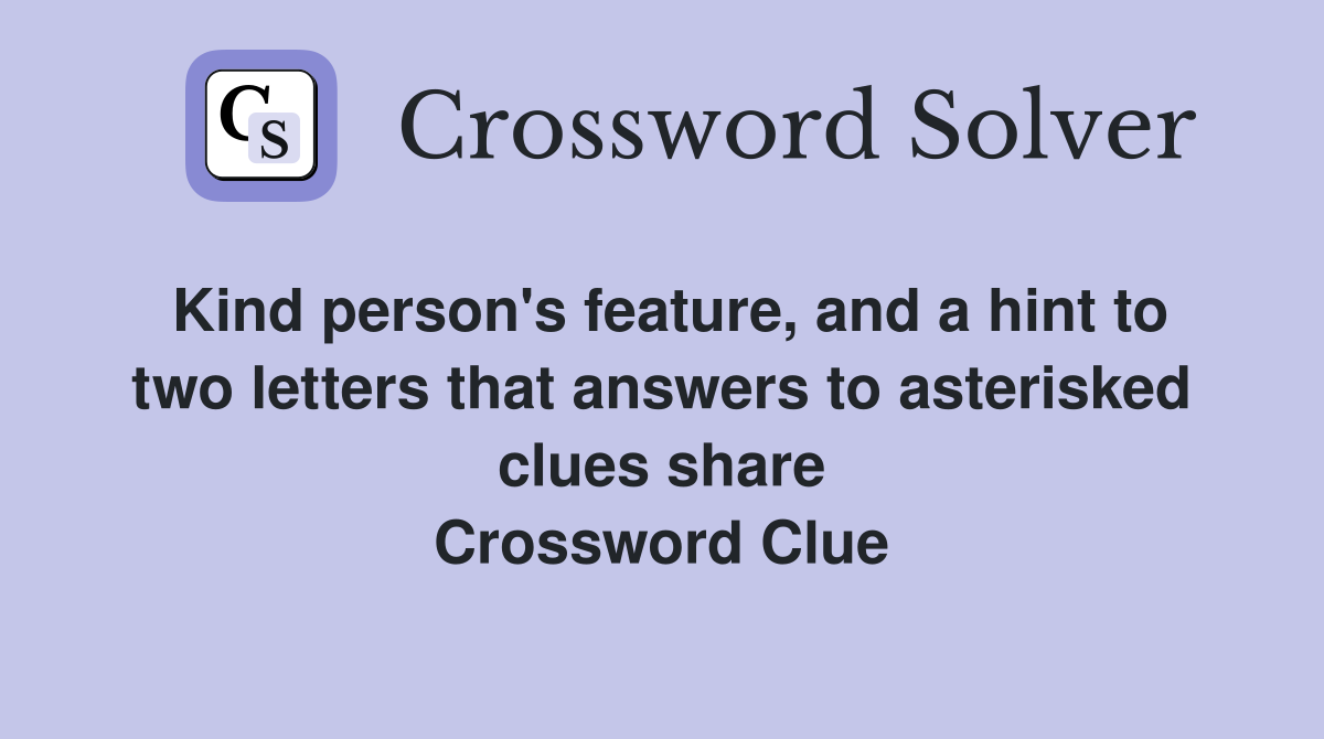Kind person's feature, and a hint to two letters that answers to asterisked clues share Crossword Clue