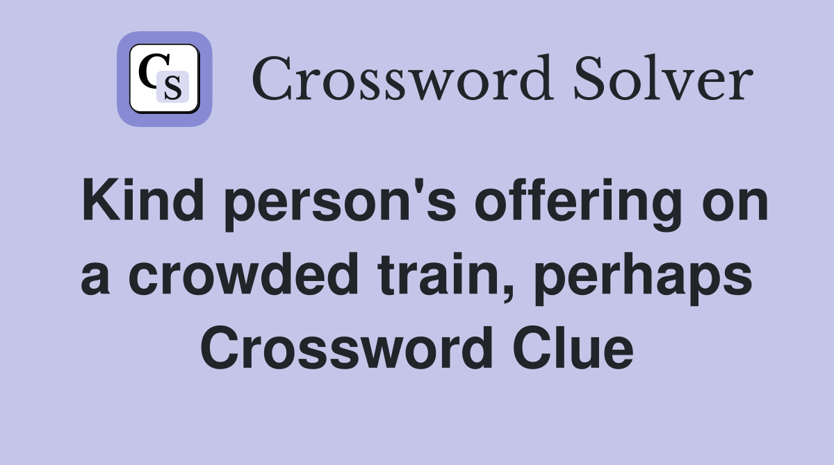 Kind person's offering on a crowded train, perhaps Crossword Clue
