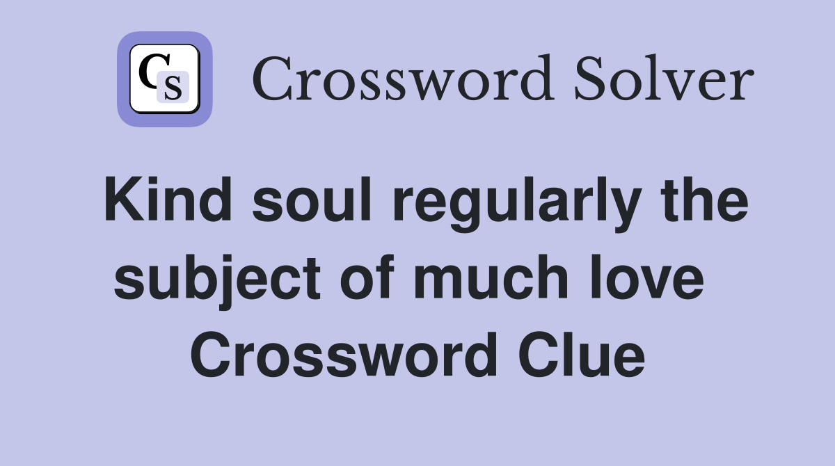 Kind soul regularly the subject of much love  Crossword Clue