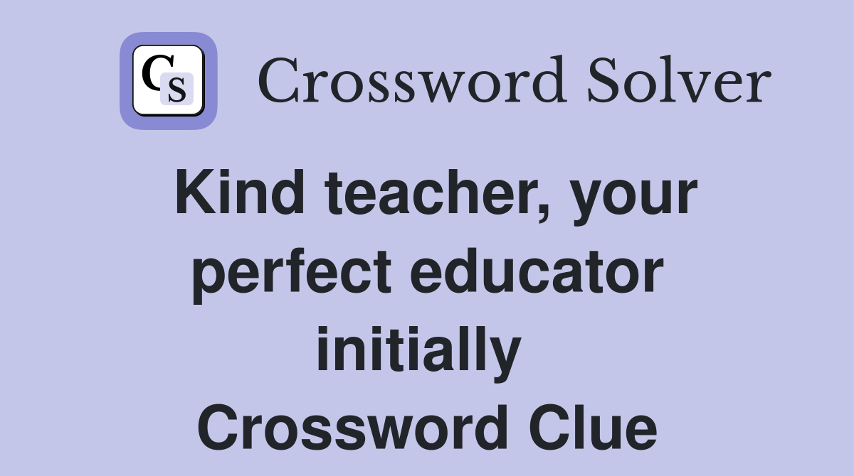 Kind teacher, your perfect educator initially  Crossword Clue