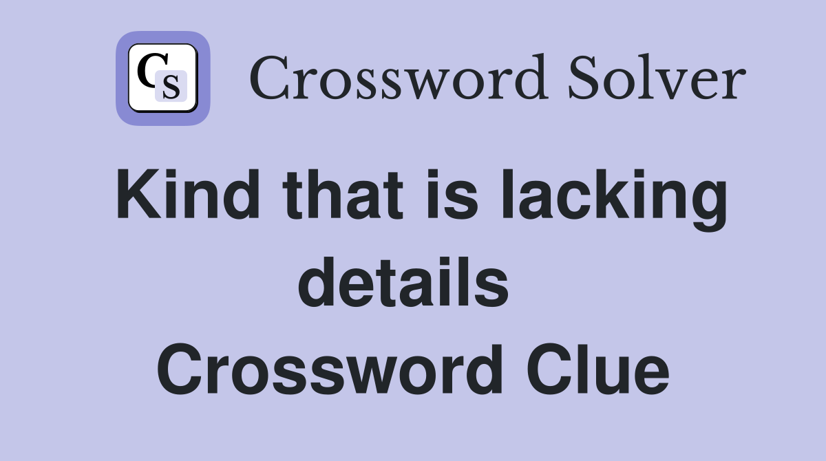 Kind that is lacking details  Crossword Clue