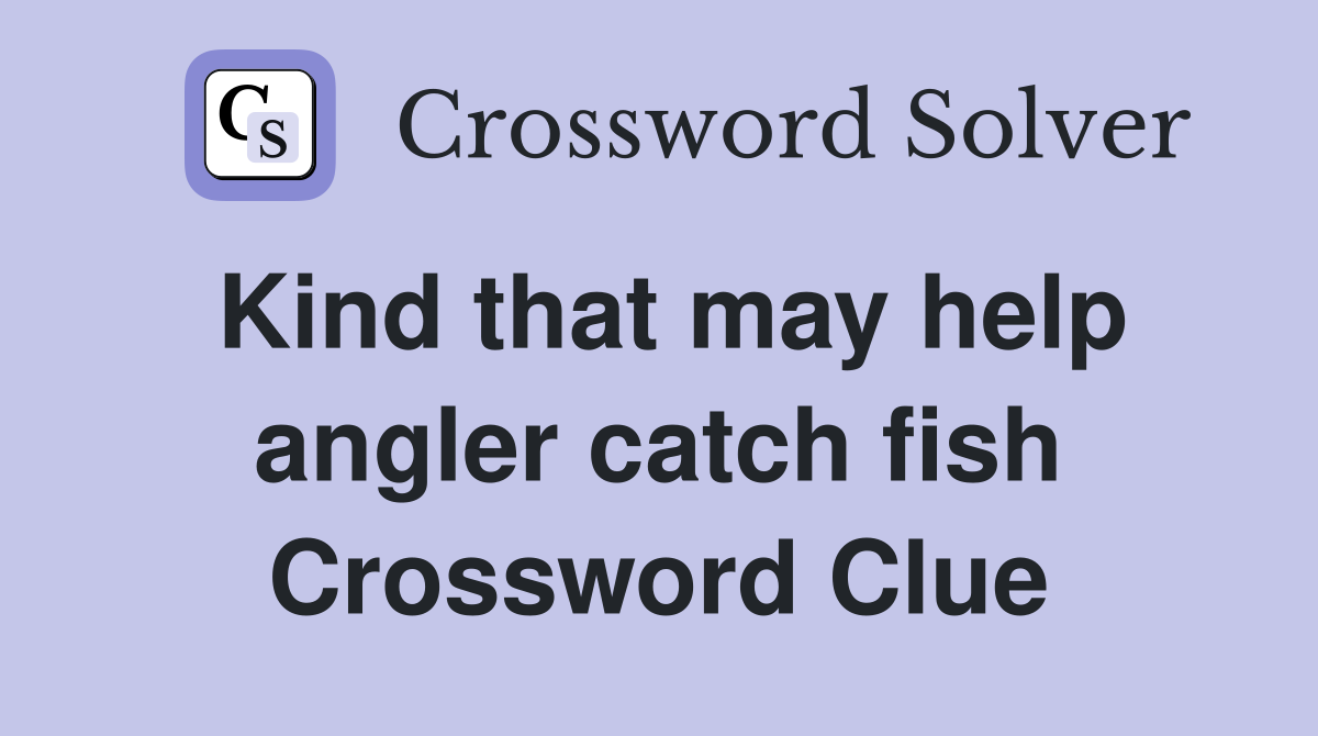 Kind that may help angler catch fish Crossword Clue