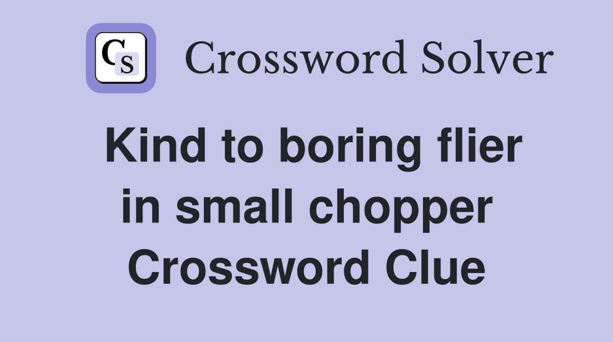 Kind to boring flier in small chopper Crossword Clue