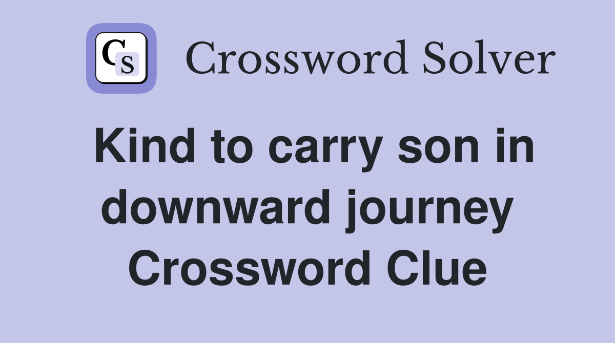 Kind to carry son in downward journey Crossword Clue