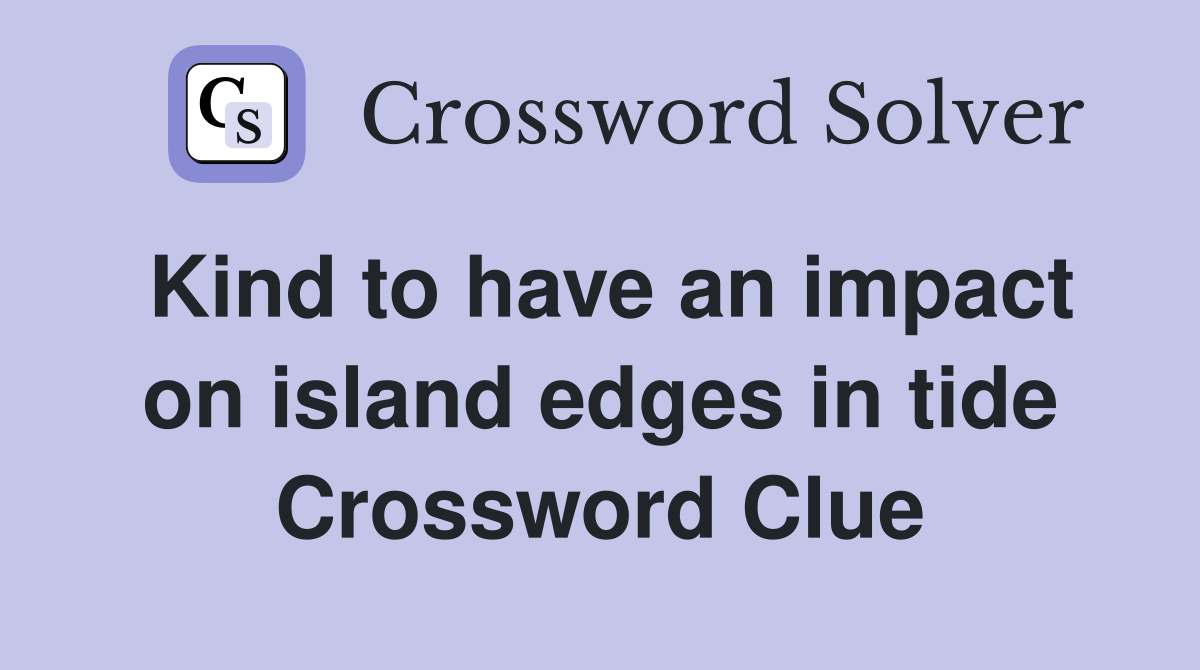 Kind to have an impact on island edges in tide Crossword Clue