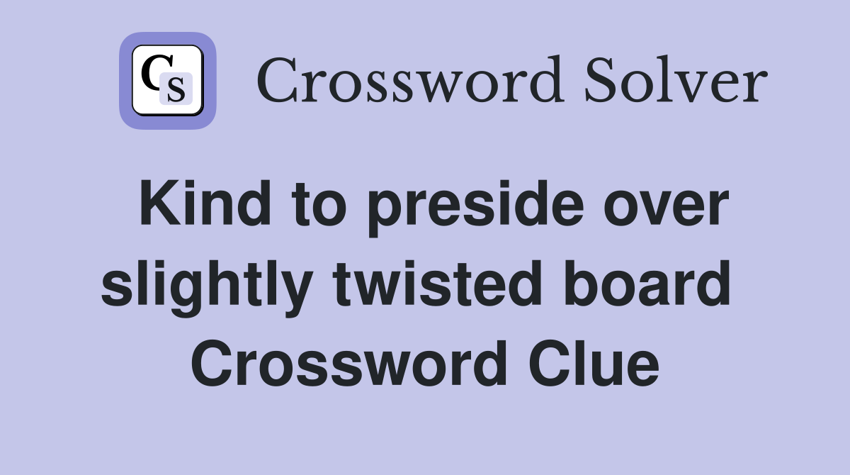 Kind to preside over slightly twisted board  Crossword Clue