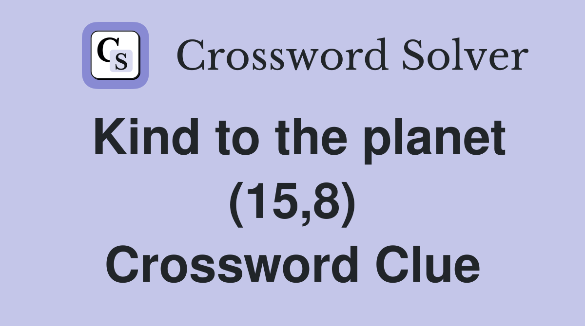 Kind to the planet (15,8) Crossword Clue