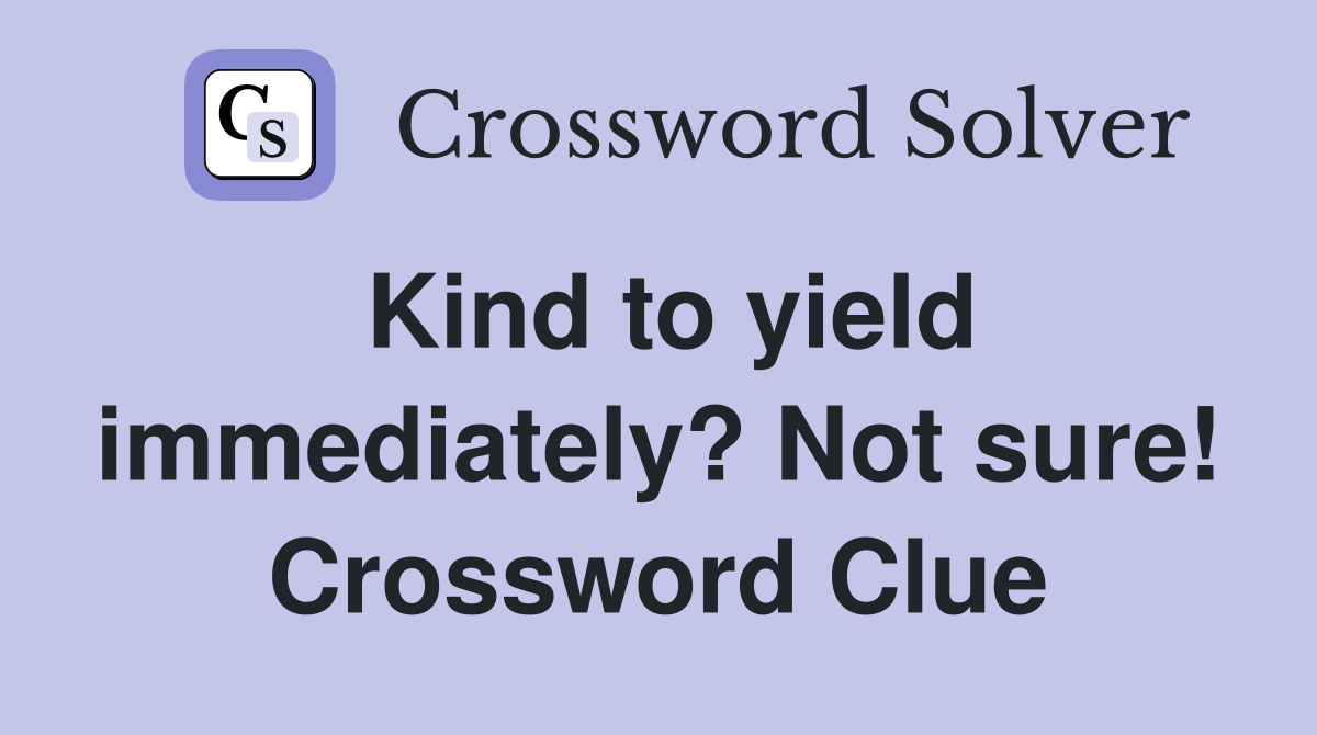 Kind to yield immediately? Not sure! Crossword Clue