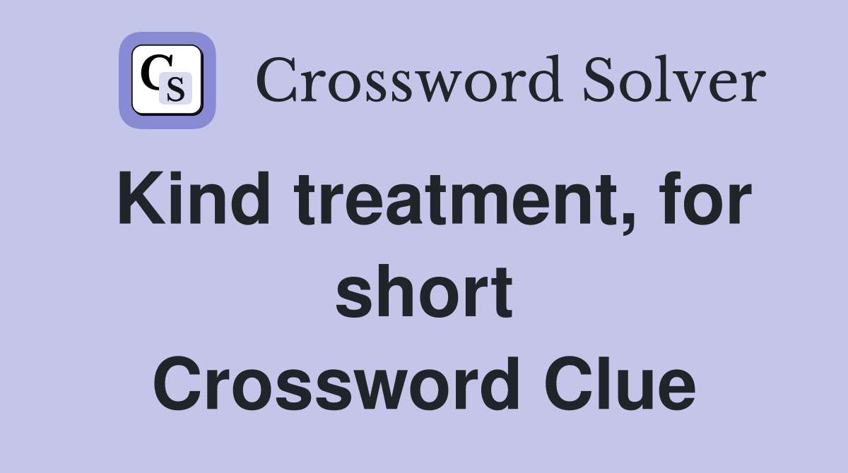 Kind treatment, for short Crossword Clue