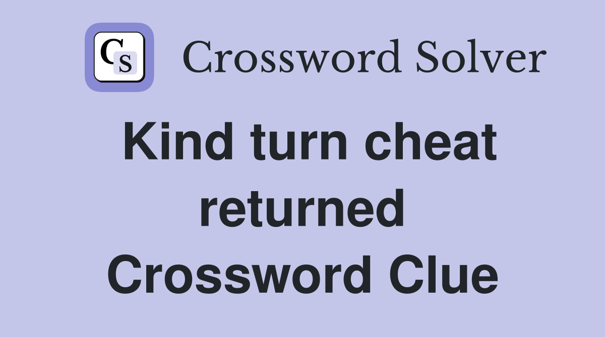 Kind turn cheat returned Crossword Clue