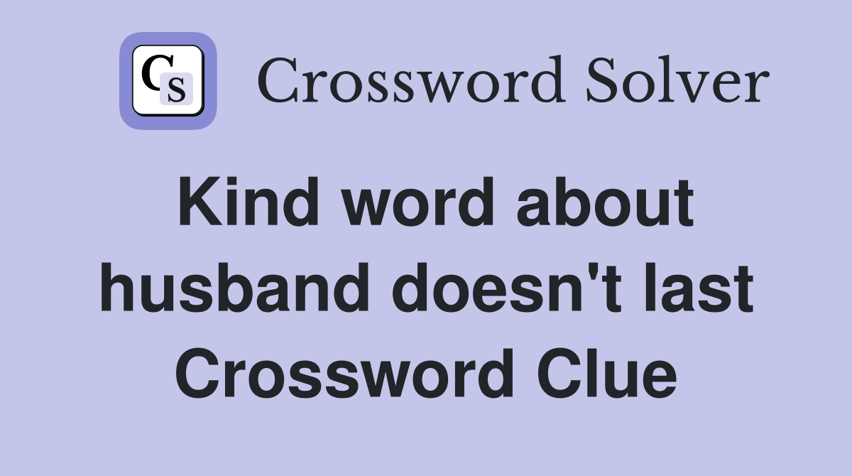 Kind word about husband doesn't last Crossword Clue