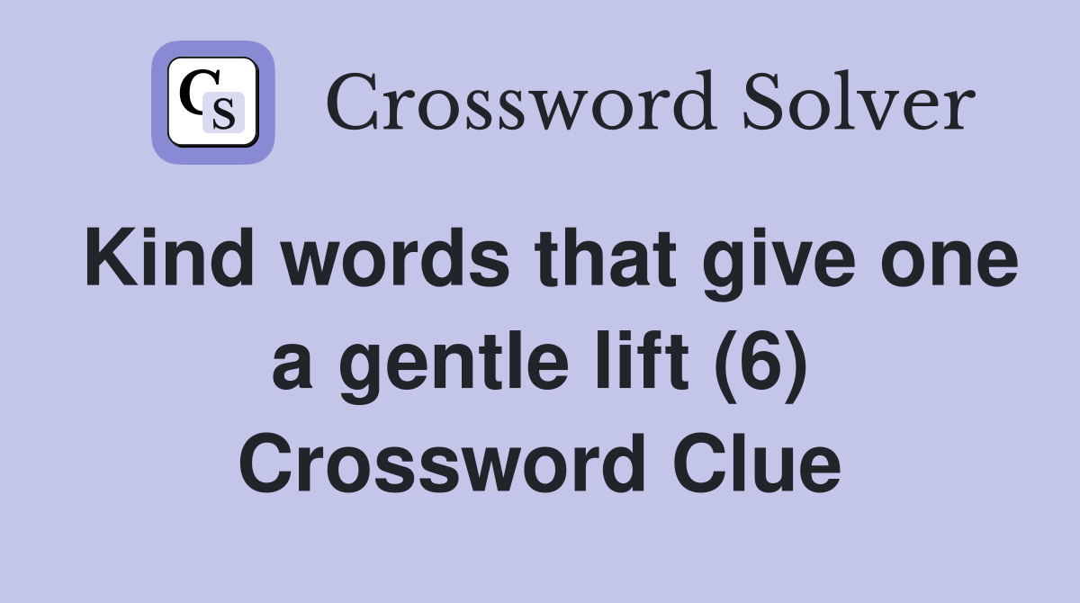 Kind words that give one a gentle lift (6) Crossword Clue
