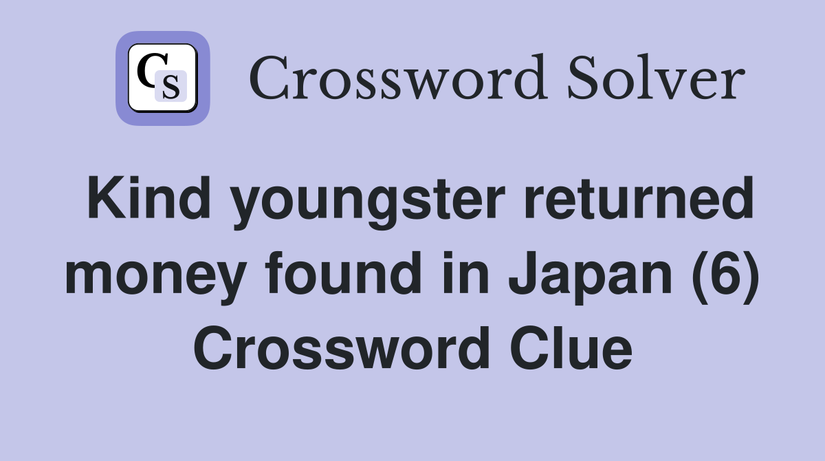 Kind youngster returned money found in Japan (6) Crossword Clue