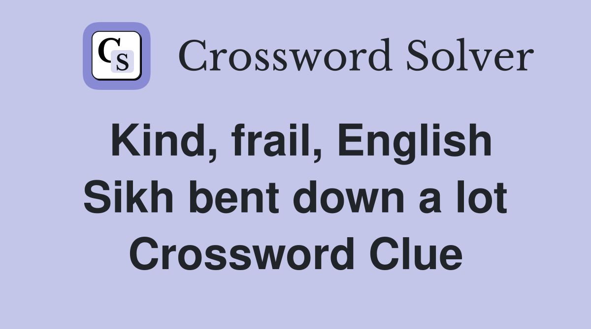 Kind, frail, English Sikh bent down a lot Crossword Clue
