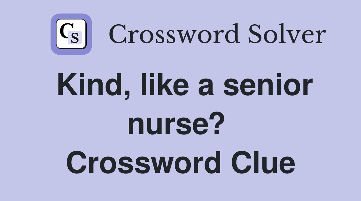 Kind, like a senior nurse?  Crossword Clue