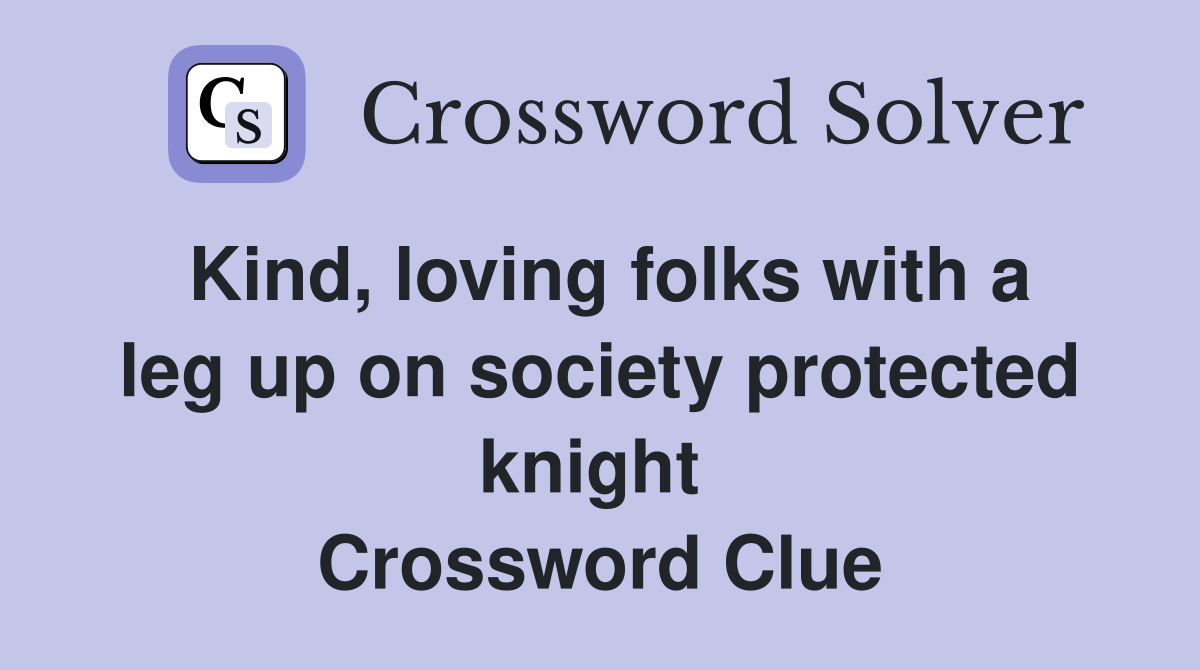 Kind, loving folks with a leg up on society protected knight  Crossword Clue