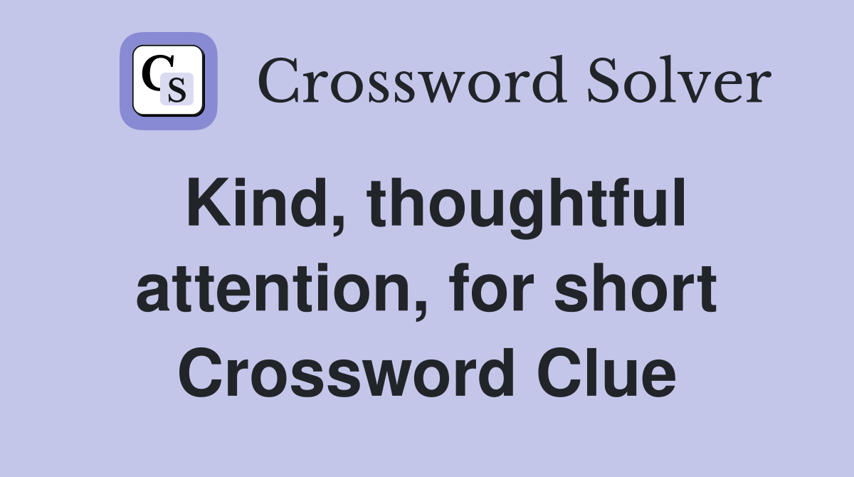 Kind, thoughtful attention, for short Crossword Clue