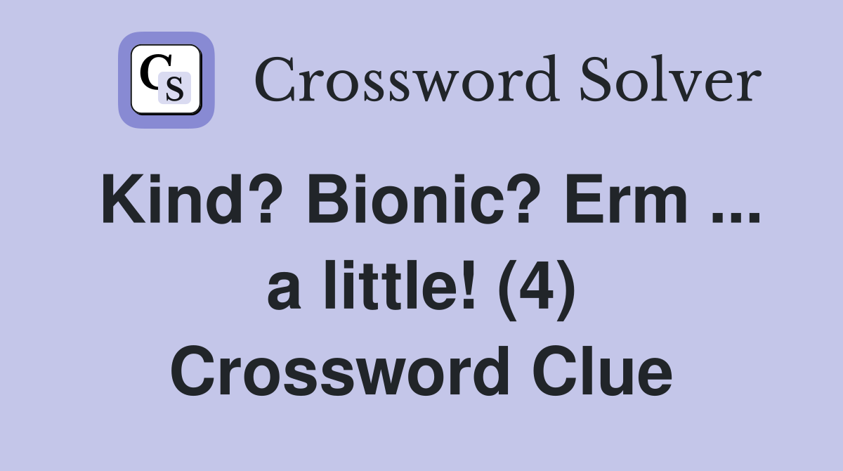 Kind? Bionic? Erm ... a little! (4) Crossword Clue