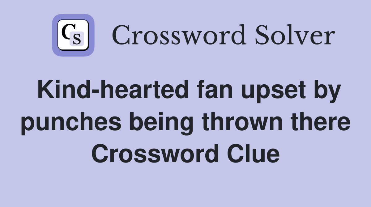 Kind-hearted fan upset by punches being thrown there Crossword Clue
