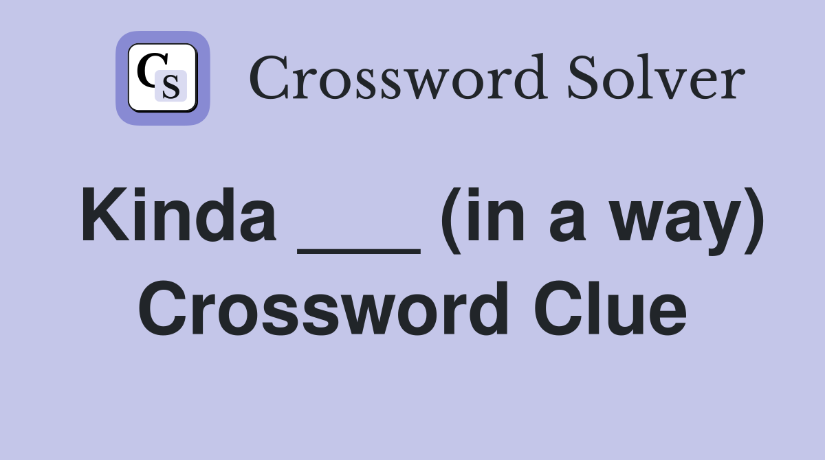 Kinda ___ (in a way) Crossword Clue
