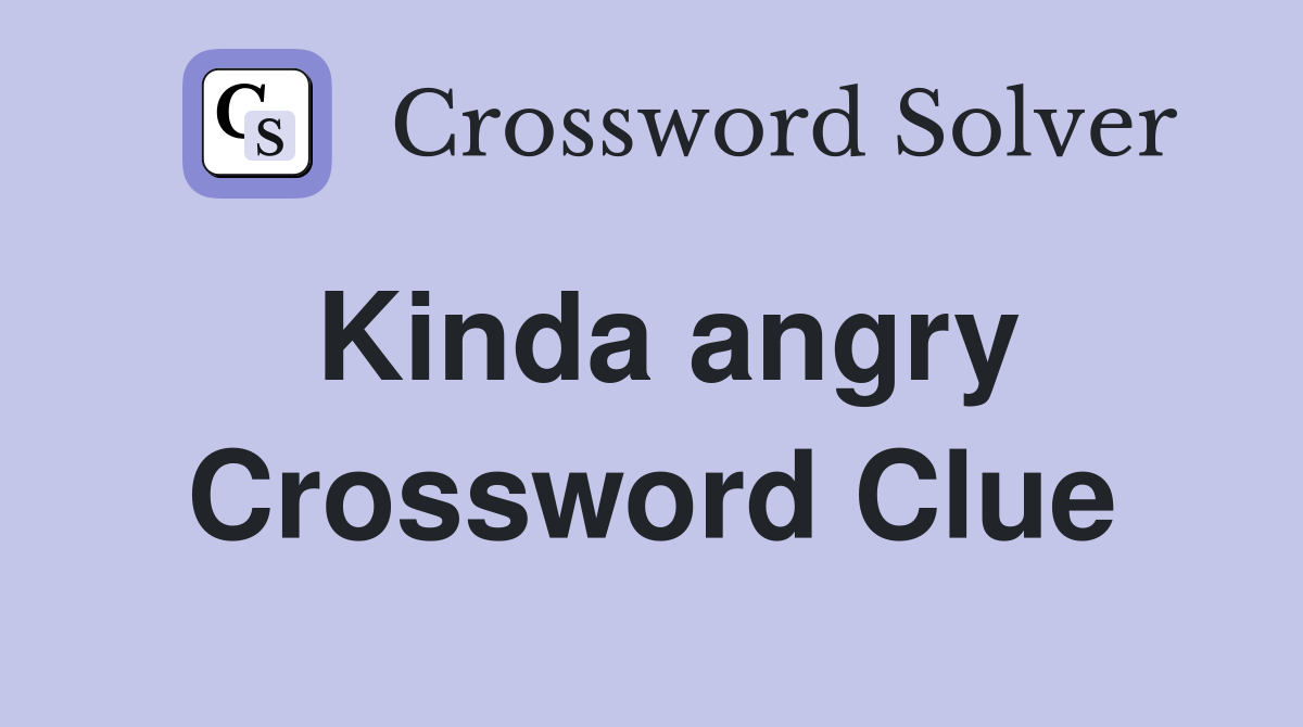 Kinda angry Crossword Clue