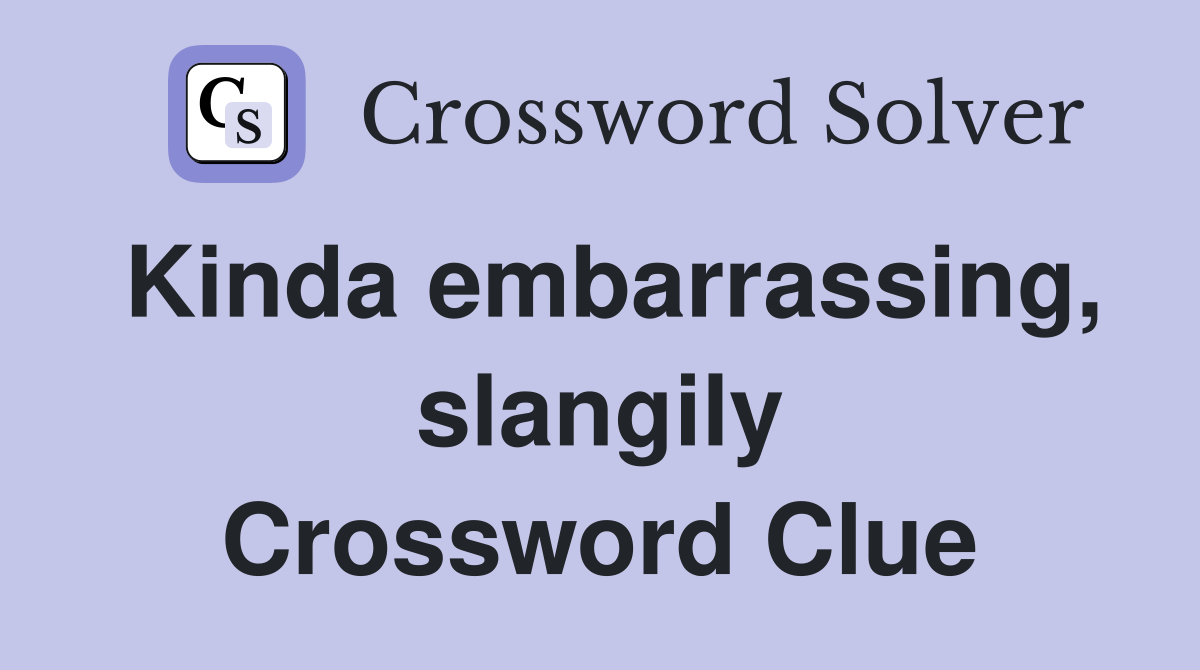 Kinda embarrassing, slangily Crossword Clue