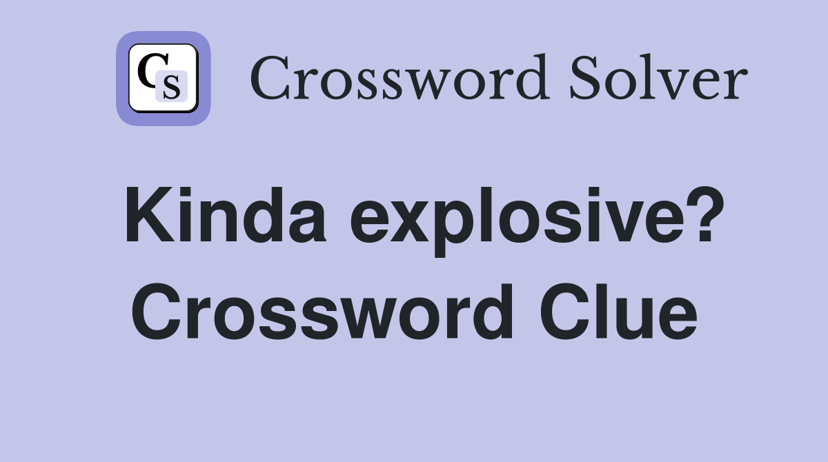Kinda explosive? Crossword Clue