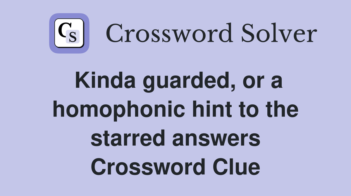 Kinda guarded, or a homophonic hint to the starred answers Crossword Clue