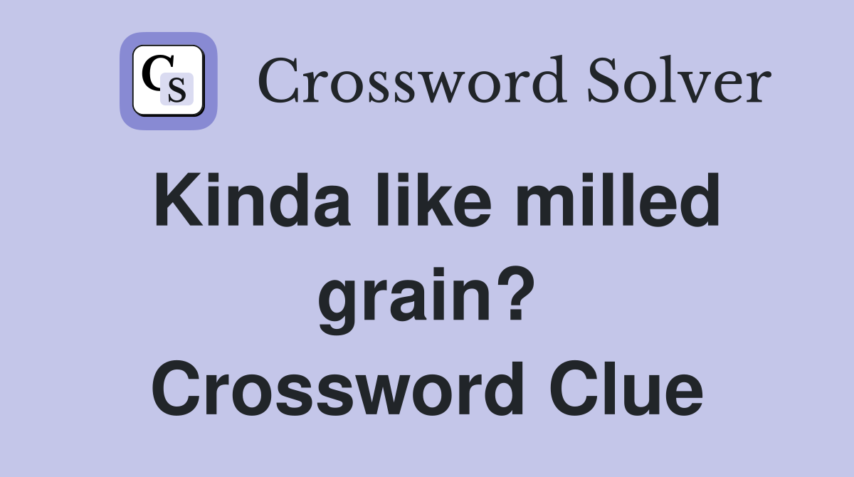 Kinda like milled grain? Crossword Clue