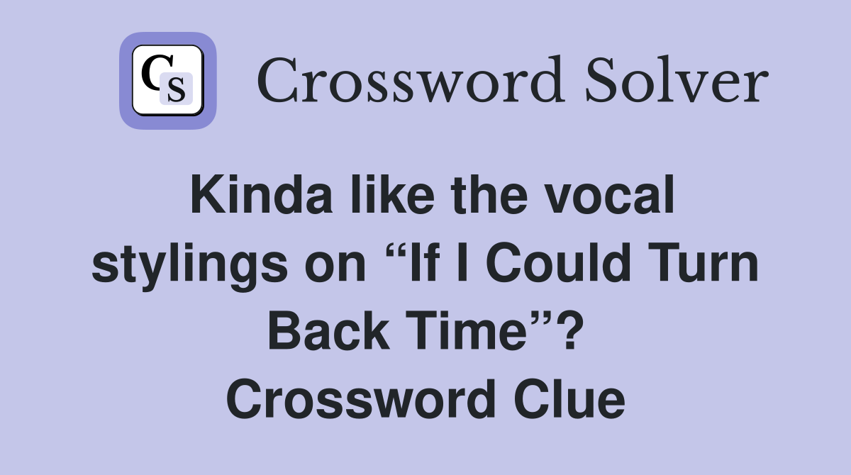 Kinda like the vocal stylings on “If I Could Turn Back Time”? Crossword Clue