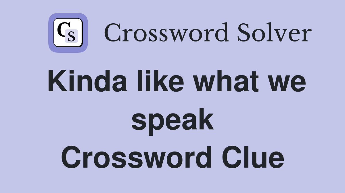 Kinda like what we speak Crossword Clue