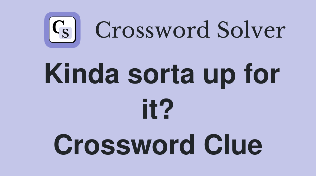 Kinda sorta up for it? Crossword Clue