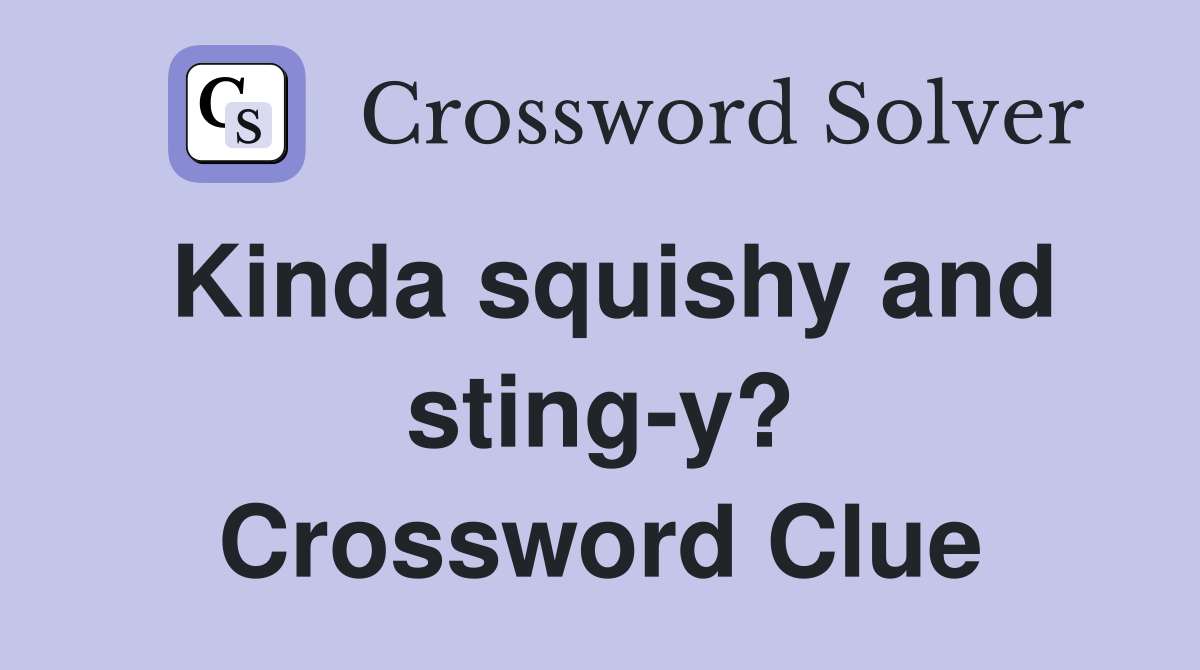 Kinda squishy and sting-y? Crossword Clue