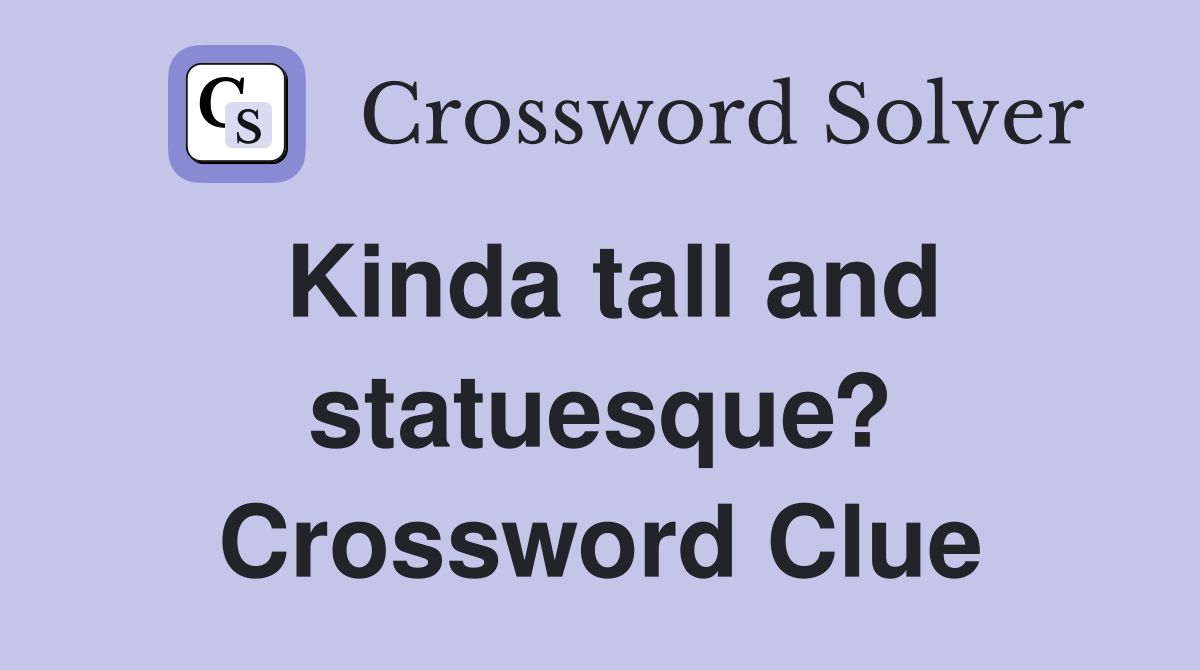 Kinda tall and statuesque? Crossword Clue