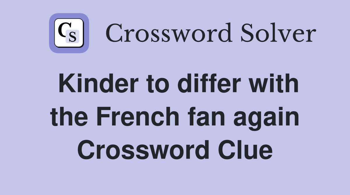 Kinder to differ with the French fan again Crossword Clue