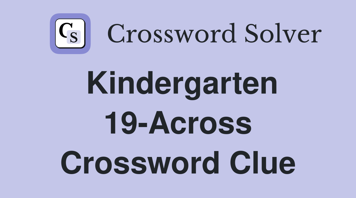 Kindergarten 19-Across Crossword Clue