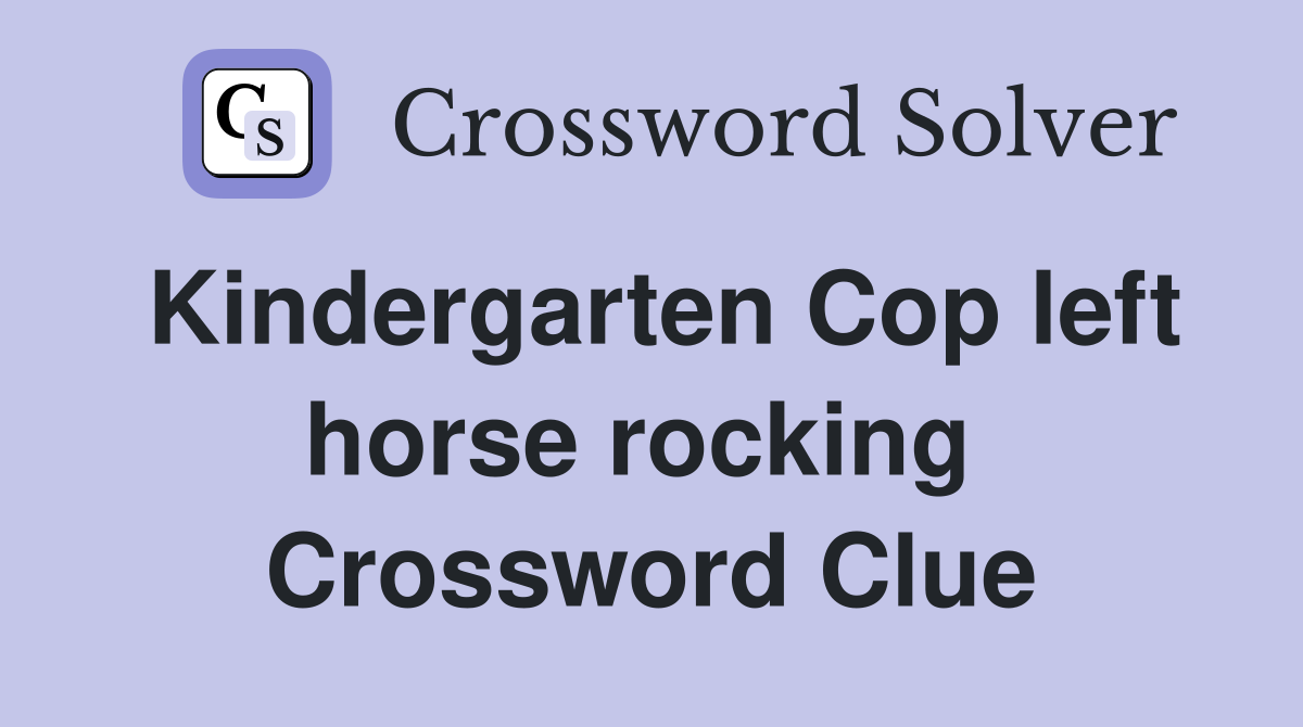 Kindergarten Cop left horse rocking  Crossword Clue
