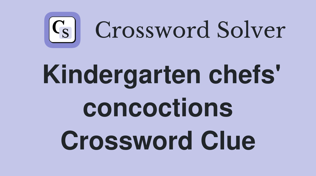 Kindergarten chefs' concoctions Crossword Clue