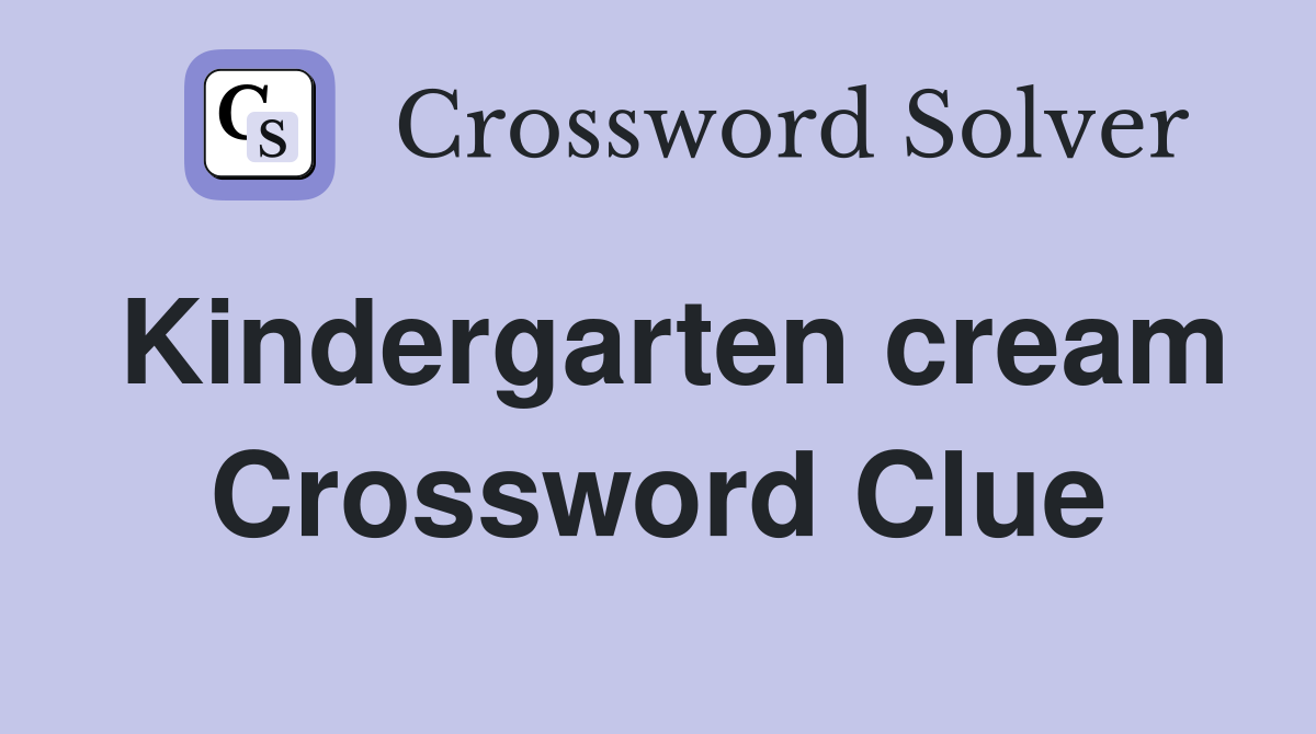 Kindergarten cream Crossword Clue