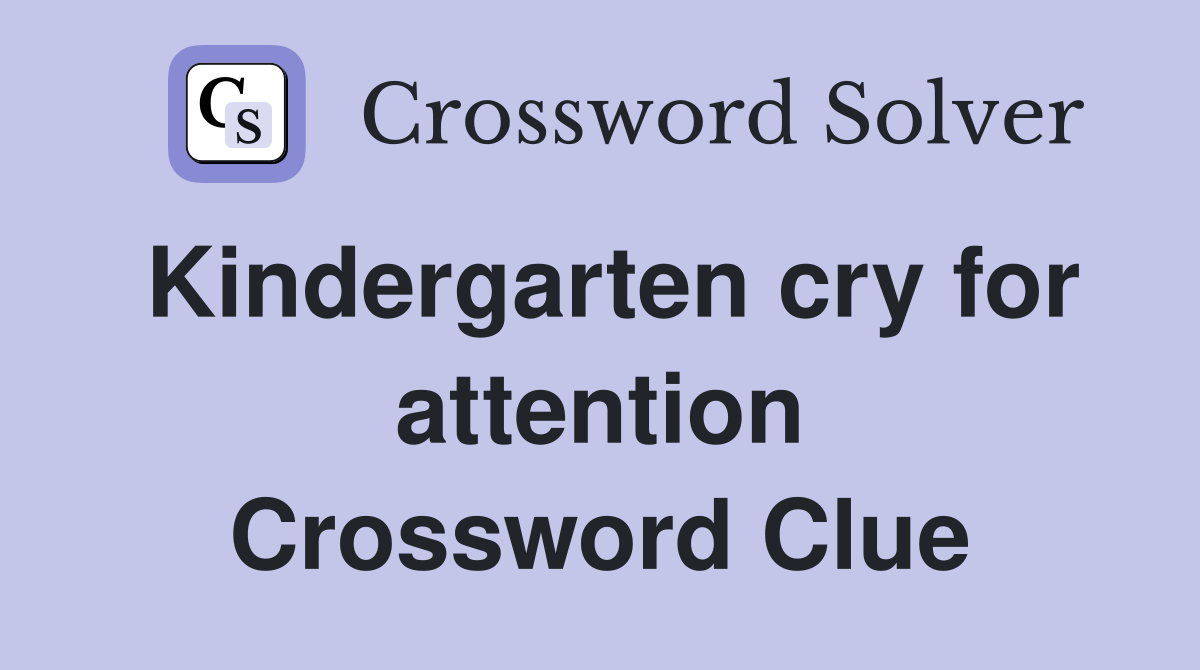 Kindergarten cry for attention Crossword Clue