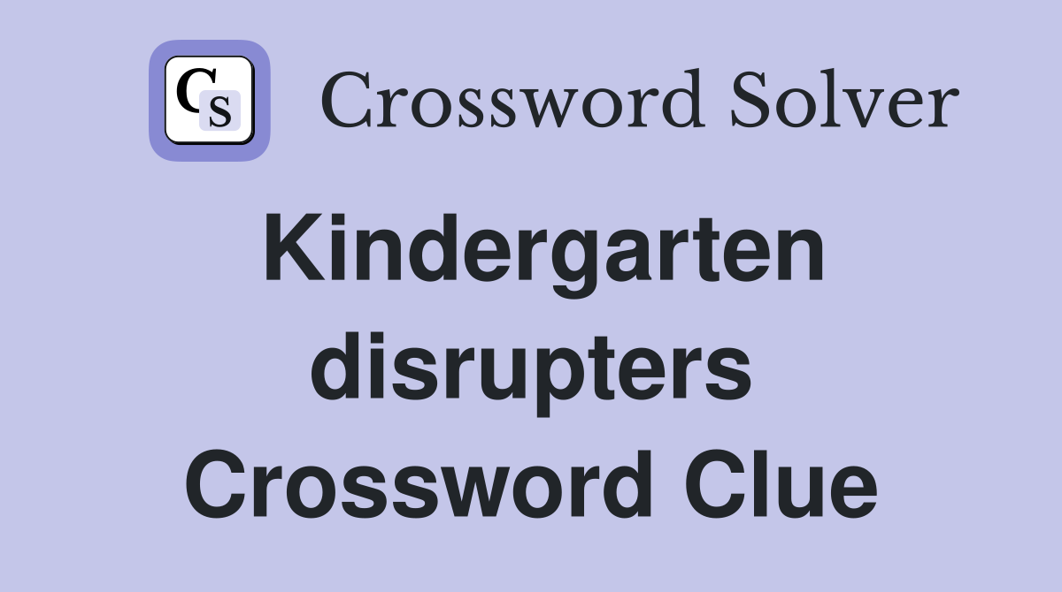 Kindergarten disrupters Crossword Clue