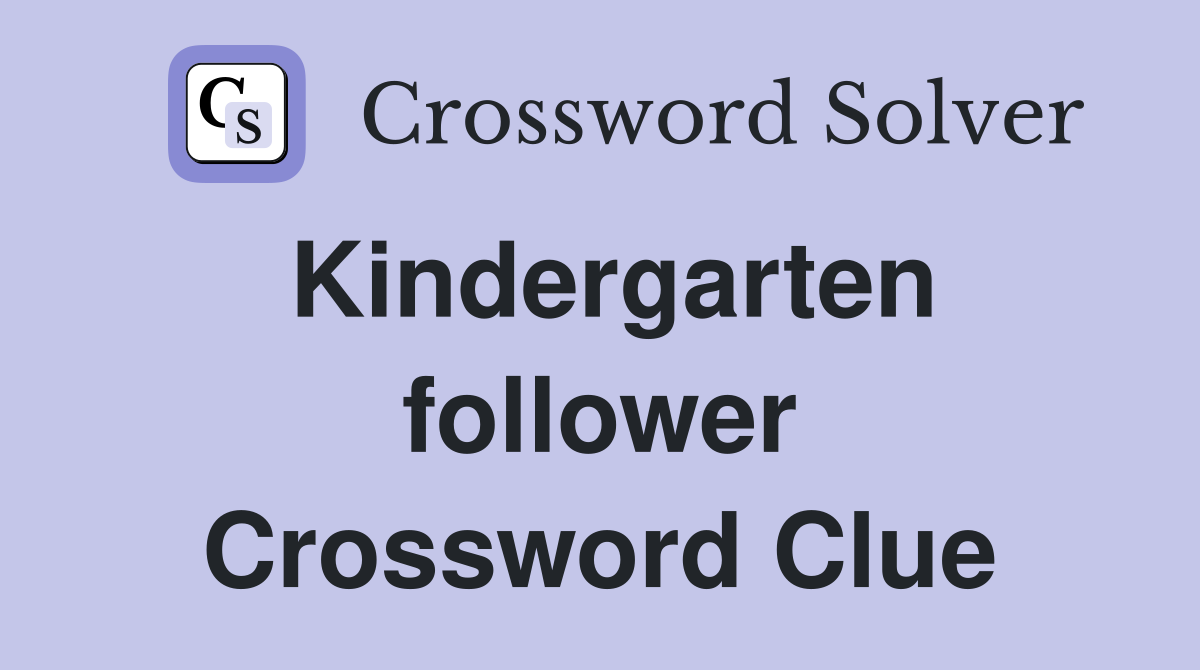 Kindergarten follower Crossword Clue