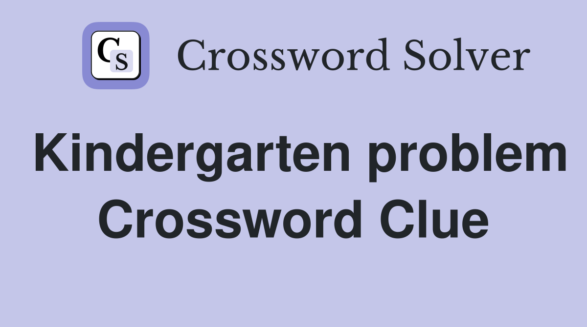 Kindergarten problem Crossword Clue