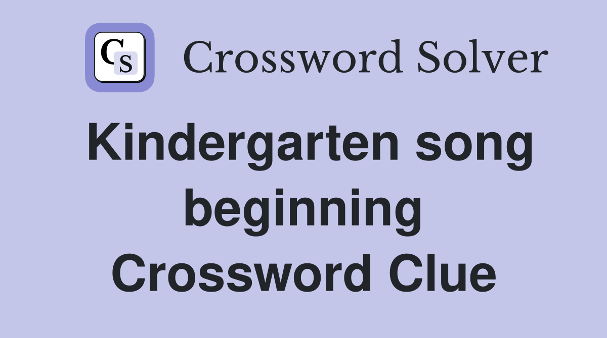 Kindergarten song beginning Crossword Clue