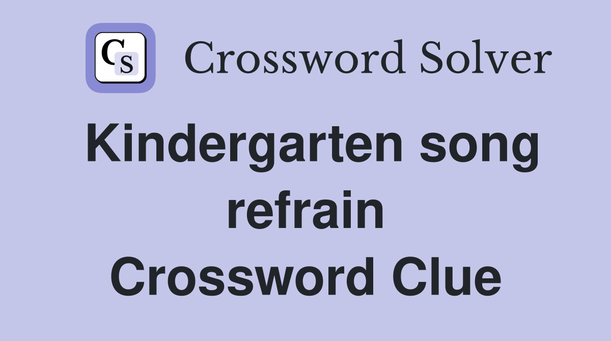 Kindergarten song refrain Crossword Clue