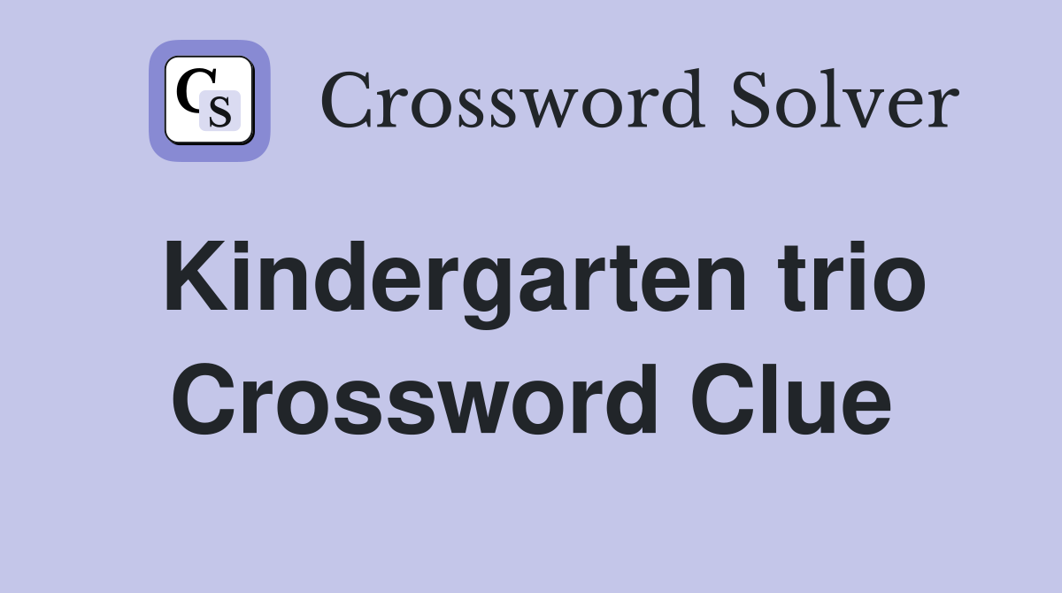 Kindergarten trio Crossword Clue