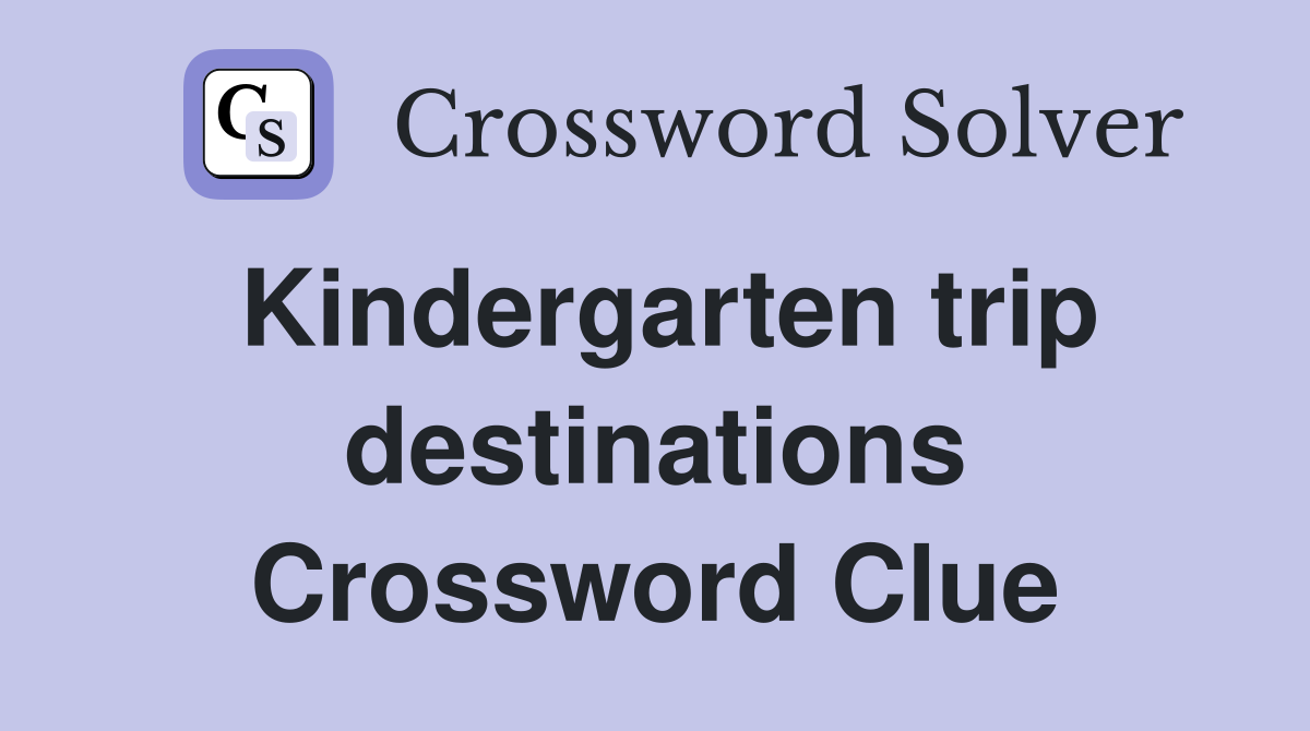 Kindergarten trip destinations Crossword Clue
