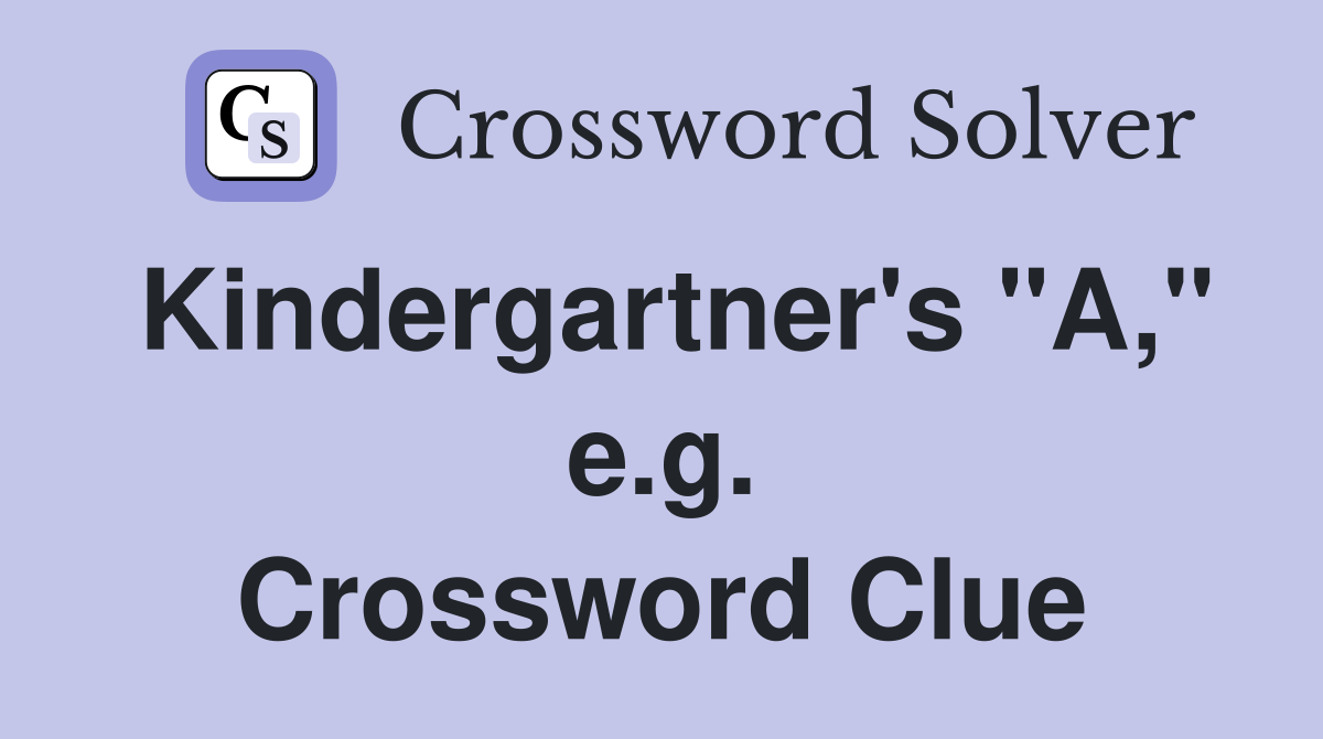 Kindergartner's "A," e.g. Crossword Clue