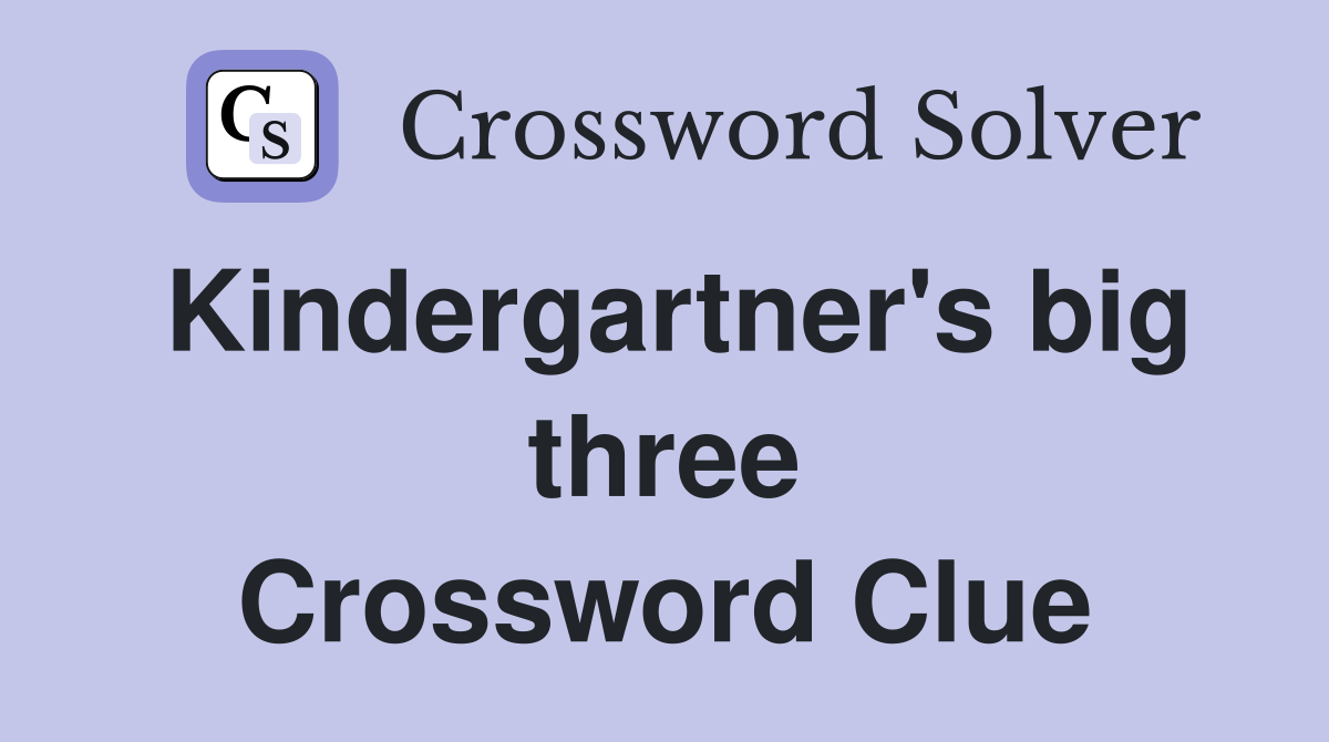 Kindergartner's big three Crossword Clue
