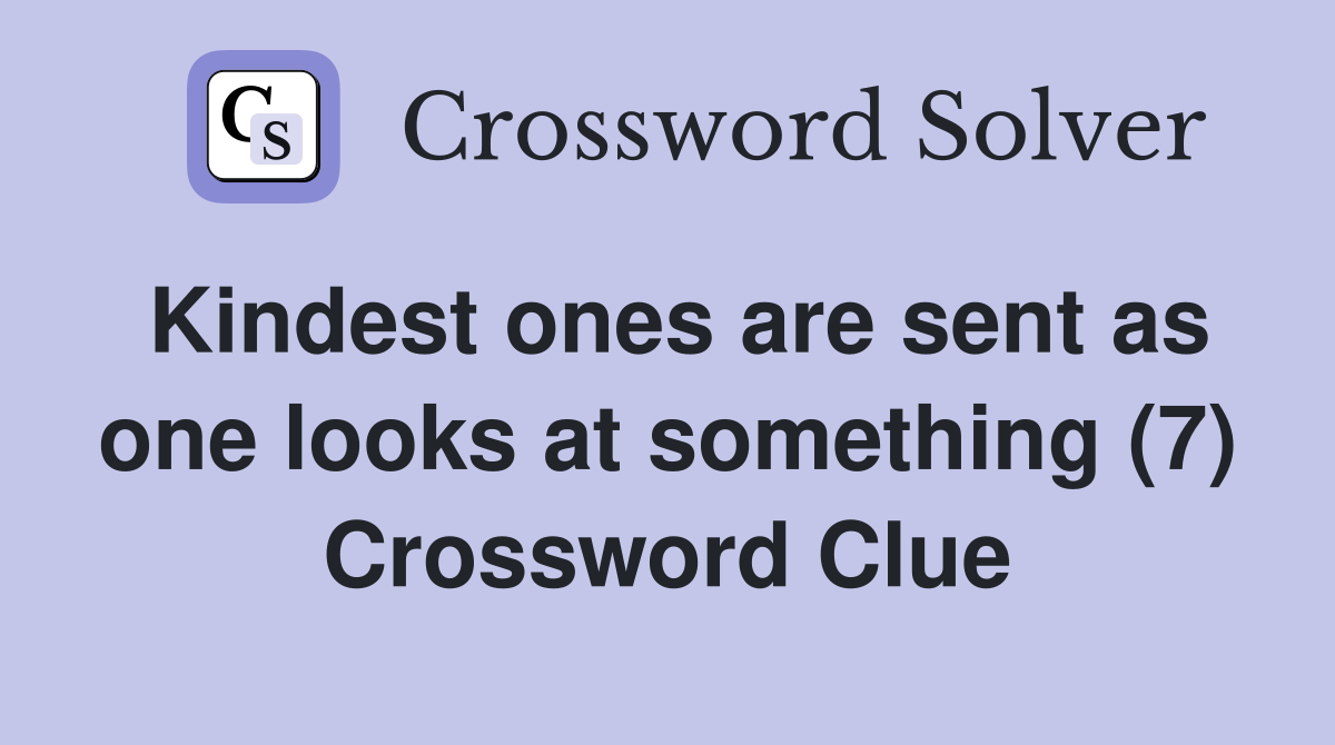 Kindest ones are sent as one looks at something (7) Crossword Clue
